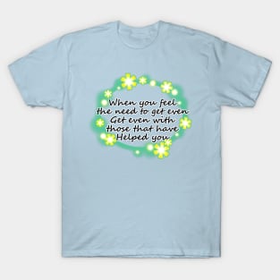 When you feel the need to get even, get even with those that have helped you (2) T-Shirt